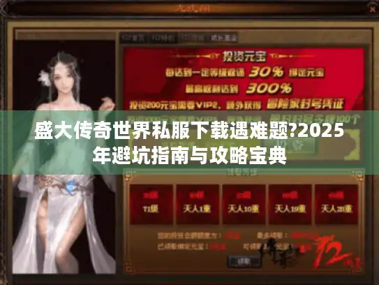 盛大传奇世界私服下载遇难题?2025年避坑指南与攻略宝典 盛大传奇世界私服下载遇难题?2025年避坑指南与攻略宝典