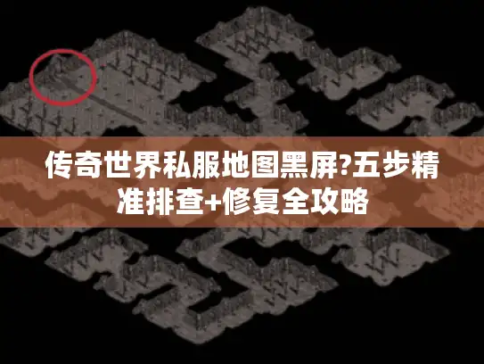 传奇世界私服地图黑屏?五步精准排查+修复全攻略