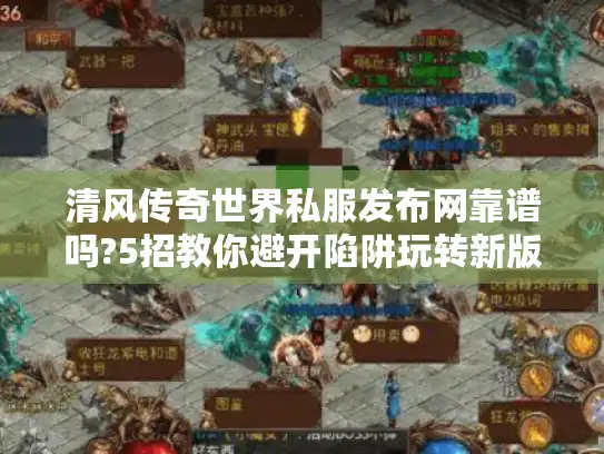 清风传奇世界私服发布网靠谱吗?5招教你避开陷阱玩转新版本