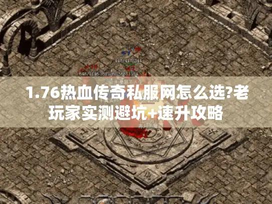 1.76热血传奇私服网怎么选?老玩家实测避坑+速升攻略 1.76热血传奇私服网怎么选?老玩家实测避坑+速升攻略