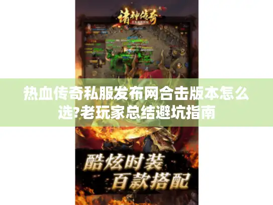 热血传奇私服发布网合击版本怎么选?老玩家总结避坑指南