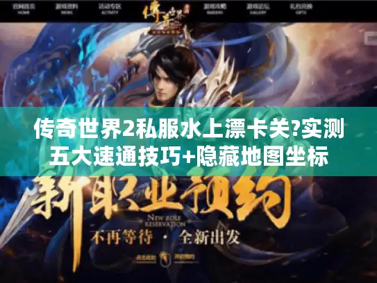 传奇世界2私服水上漂卡关?实测五大速通技巧+隐藏地图坐标
