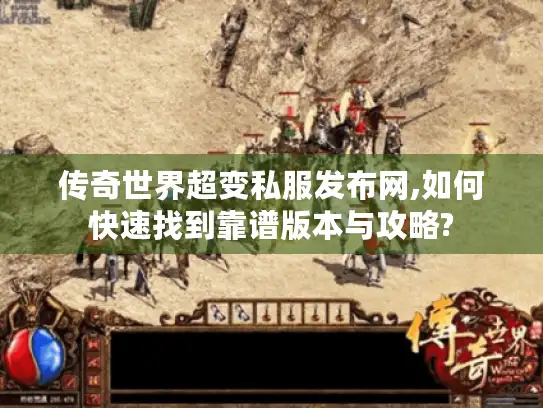 传奇世界超变私服发布网,如何快速找到靠谱版本与攻略? 传奇世界超变私服发布网,如何快速找到靠谱版本与攻略?