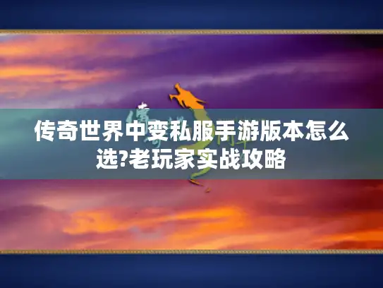 传奇世界中变私服手游版本怎么选?老玩家实战攻略