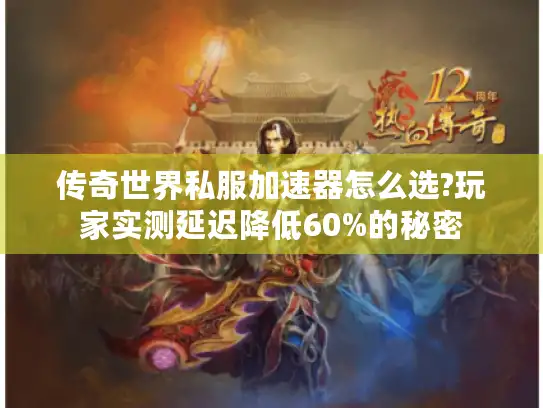 传奇世界私服加速器怎么选?玩家实测延迟降低60%的秘密 传奇世界私服加速器怎么选?玩家实测延迟降低60%的秘密