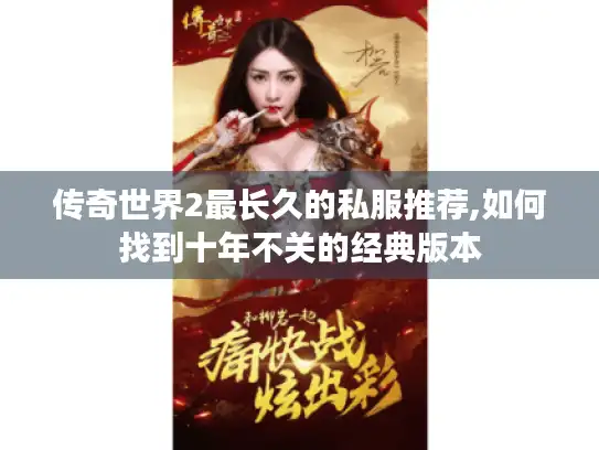 传奇世界2最长久的私服推荐,如何找到十年不关的经典版本