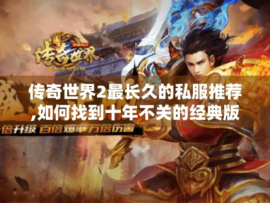传奇世界2最长久的私服推荐,如何找到十年不关的经典版本