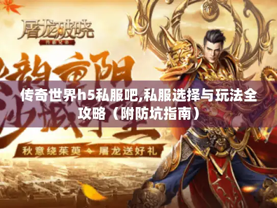 传奇世界h5私服吧,私服选择与玩法全攻略（附防坑指南）