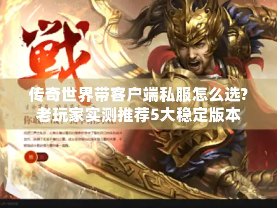 传奇世界带客户端私服怎么选?老玩家实测推荐5大稳定版本