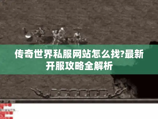 传奇世界私服网站怎么找?最新开服攻略全解析 传奇世界私服网站怎么找?最新开服攻略全解析