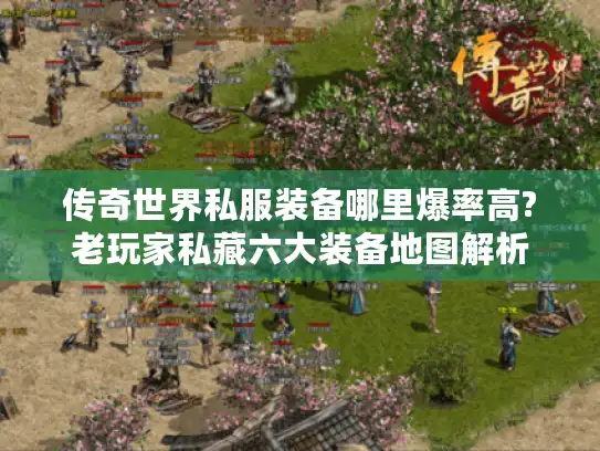 传奇世界私服装备哪里爆率高?老玩家私藏六大装备地图解析 传奇世界私服装备哪里爆率高?老玩家私藏六大装备地图解析