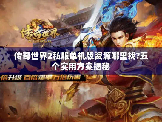传奇世界2私服单机版资源哪里找?五个实用方案揭秘 传奇世界2私服单机版资源哪里找?五个实用方案揭秘