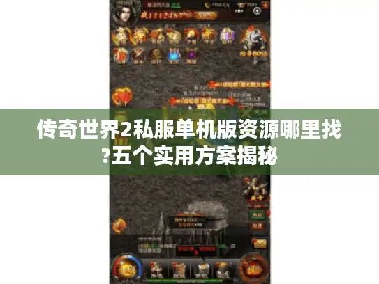 传奇世界2私服单机版资源哪里找?五个实用方案揭秘 传奇世界2私服单机版资源哪里找?五个实用方案揭秘