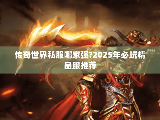 传奇世界私服哪家强?2025年必玩精品服推荐