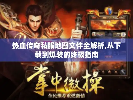 热血传奇私服地图文件全解析,从下载到爆装的终极指南 热血传奇私服地图文件全解析,从下载到爆装的终极指南