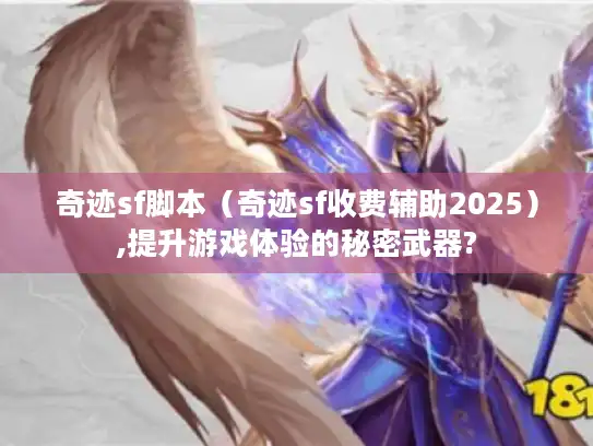 奇迹sf脚本(奇迹sf收费辅助2025),提升游戏体验的秘密武器? 奇迹sf脚本(奇迹sf收费辅助2025),提升游戏体验的秘密武器?