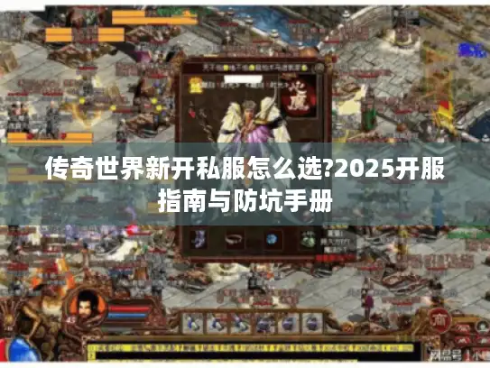传奇世界新开私服怎么选?2025开服指南与防坑手册