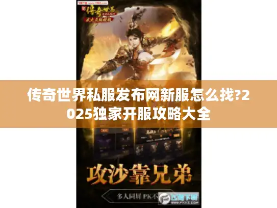传奇世界私服发布网新服怎么找?2025独家开服攻略大全