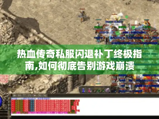 热血传奇私服闪退补丁终极指南,如何彻底告别游戏崩溃