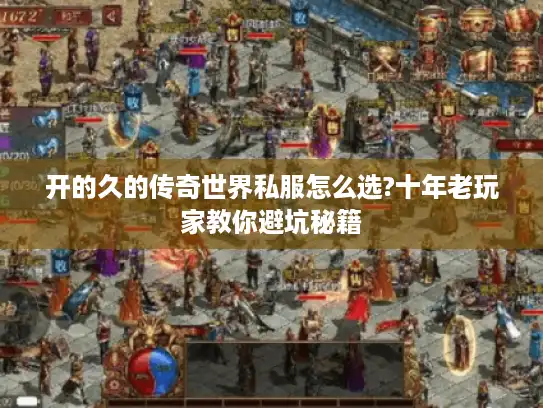 开的久的传奇世界私服怎么选?十年老玩家教你避坑秘籍