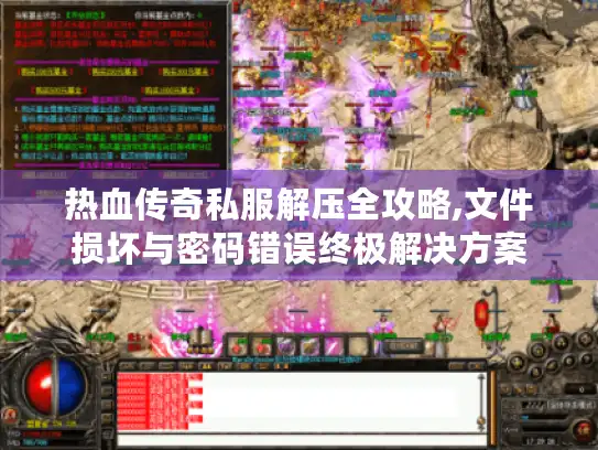 热血传奇私服解压全攻略,文件损坏与密码错误终极解决方案