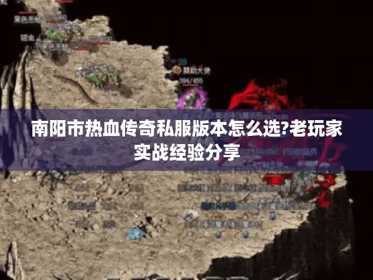 南阳市热血传奇私服版本怎么选?老玩家实战经验分享 南阳市热血传奇私服版本怎么选?老玩家实战经验分享