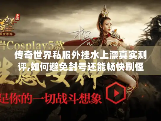 传奇世界私服外挂水上漂真实测评,如何避免封号还能畅快刷怪?