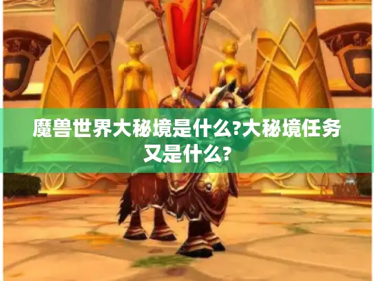 魔兽世界大秘境是什么?大秘境任务又是什么?