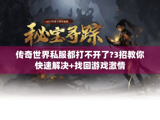 传奇世界私服都打不开了?3招教你快速解决+找回游戏激情