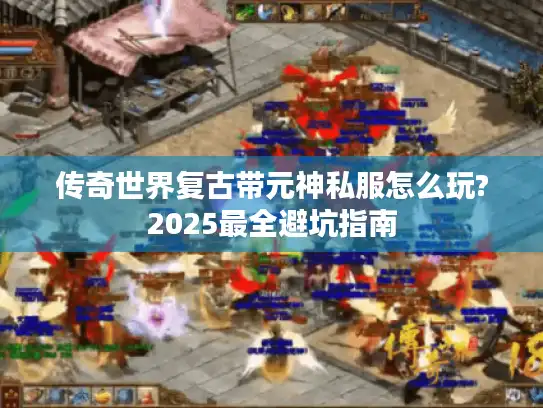 传奇世界复古带元神私服怎么玩?2025最全避坑指南