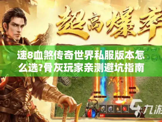速8血煞传奇世界私服版本怎么选?骨灰玩家亲测避坑指南