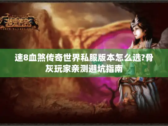 速8血煞传奇世界私服版本怎么选?骨灰玩家亲测避坑指南