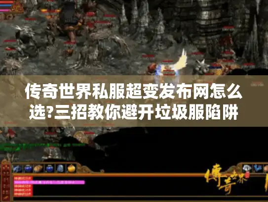 传奇世界私服超变发布网怎么选?三招教你避开垃圾服陷阱 传奇世界私服超变发布网怎么选?三招教你避开垃圾服陷阱