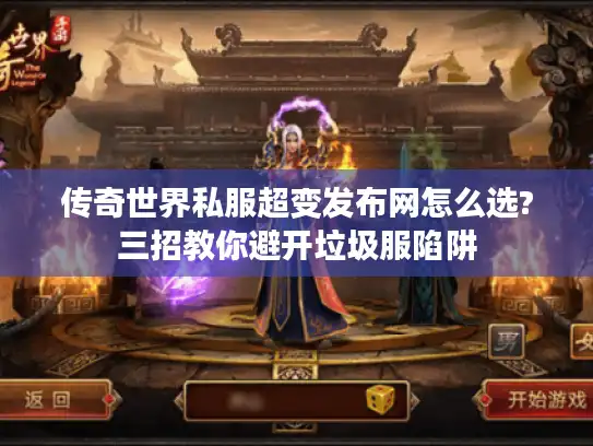 传奇世界私服超变发布网怎么选?三招教你避开垃圾服陷阱 传奇世界私服超变发布网怎么选?三招教你避开垃圾服陷阱
