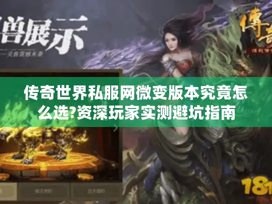 传奇世界私服网微变版本究竟怎么选?资深玩家实测避坑指南 传奇世界私服网微变版本究竟怎么选?资深玩家实测避坑指南