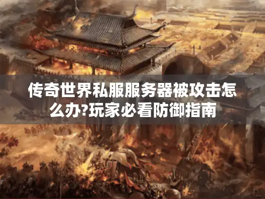 传奇世界私服服务器被攻击怎么办?玩家必看防御指南 传奇世界私服服务器被攻击怎么办?玩家必看防御指南