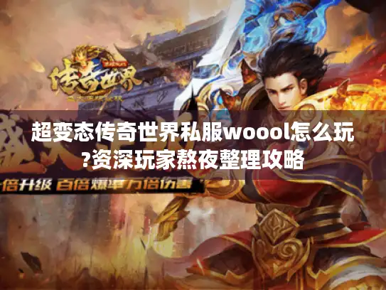 超变态传奇世界私服woool怎么玩?资深玩家熬夜整理攻略
