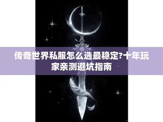 传奇世界私服怎么选最稳定?十年玩家亲测避坑指南