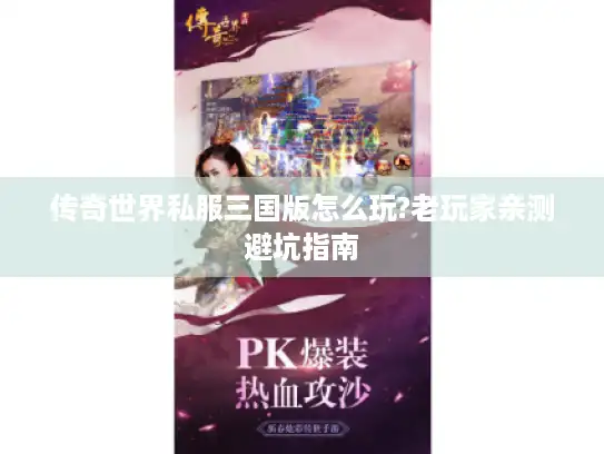 传奇世界私服三国版怎么玩?老玩家亲测避坑指南