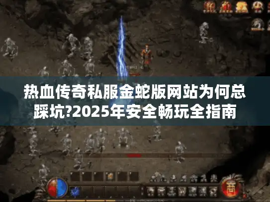 热血传奇私服金蛇版网站为何总踩坑?2025年安全畅玩全指南 热血传奇私服金蛇版网站为何总踩坑?2025年安全畅玩全指南