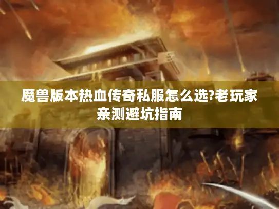 魔兽版本热血传奇私服怎么选?老玩家亲测避坑指南 魔兽版本热血传奇私服怎么选?老玩家亲测避坑指南