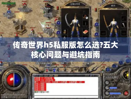 传奇世界h5私服版怎么选?五大核心问题与避坑指南