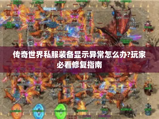 传奇世界私服装备显示异常怎么办?玩家必看修复指南