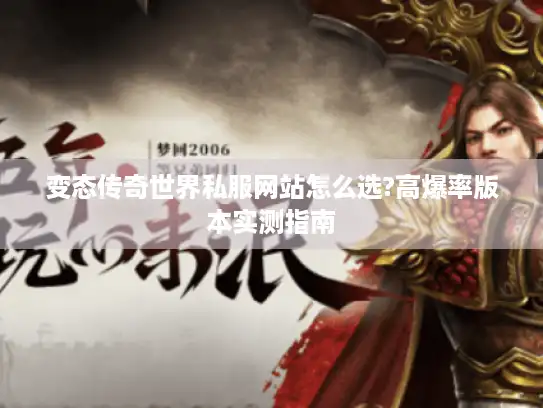 变态传奇世界私服网站怎么选?高爆率版本实测指南