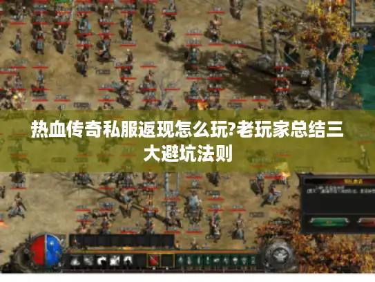 热血传奇私服返现怎么玩?老玩家总结三大避坑法则