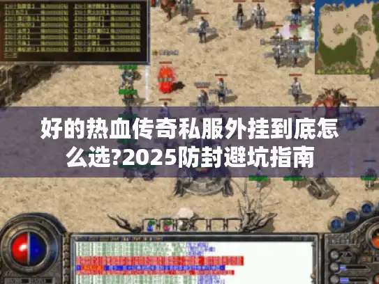 好的热血传奇私服外挂到底怎么选?2025防封避坑指南