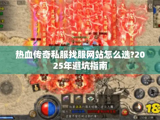 热血传奇私服找服网站怎么选?2025年避坑指南