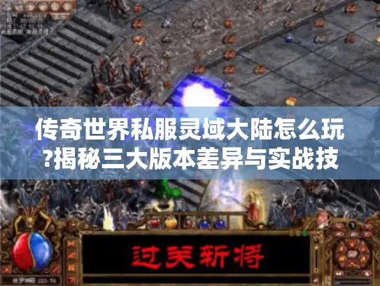 传奇世界私服灵域大陆怎么玩?揭秘三大版本差异与实战技巧 传奇世界私服灵域大陆怎么玩?揭秘三大版本差异与实战技巧