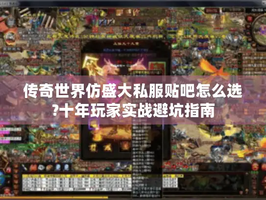 传奇世界仿盛大私服贴吧怎么选?十年玩家实战避坑指南