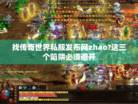 找传奇世界私服发布网zhao?这三个陷阱必须避开